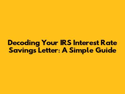 Decoding Your IRS Interest Rate Savings Letter: A Simple Guide