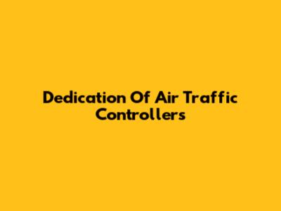 Dedication Of Air Traffic Controllers
