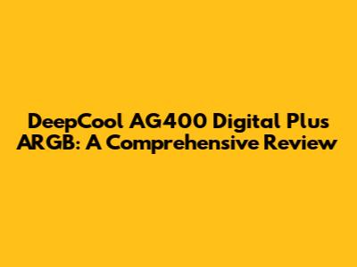 DeepCool AG400 Digital Plus ARGB: A Comprehensive Review