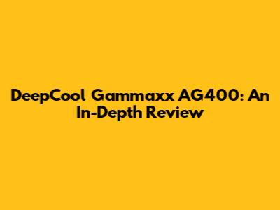 DeepCool Gammaxx AG400: An In-Depth Review