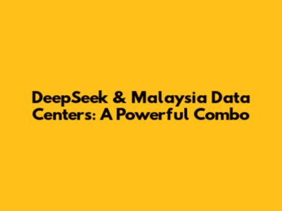 DeepSeek & Malaysia Data Centers: A Powerful Combo