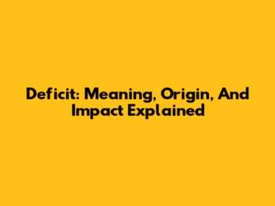 Deficit: Meaning, Origin, And Impact Explained