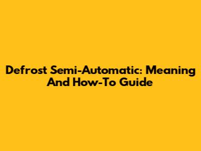 Defrost Semi-Automatic: Meaning And How-To Guide