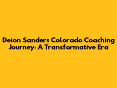 Deion Sanders' Colorado Coaching Journey: A Transformative Era