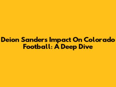 Deion Sanders' Impact On Colorado Football: A Deep Dive
