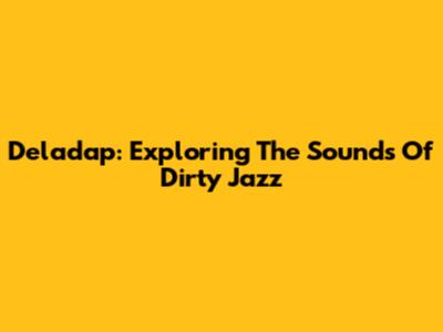 Deladap: Exploring The Sounds Of Dirty Jazz
