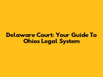 Delaware Court: Your Guide To Ohio's Legal System