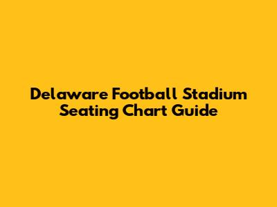 Delaware Football Stadium Seating Chart Guide