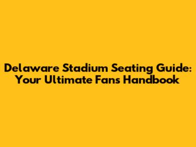 Delaware Stadium Seating Guide: Your Ultimate Fan's Handbook