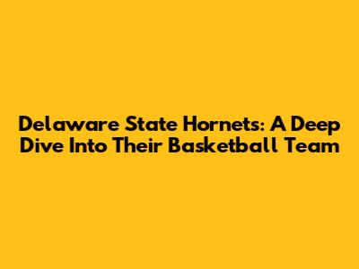 Delaware State Hornets: A Deep Dive Into Their Basketball Team