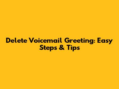 Delete Voicemail Greeting: Easy Steps & Tips
