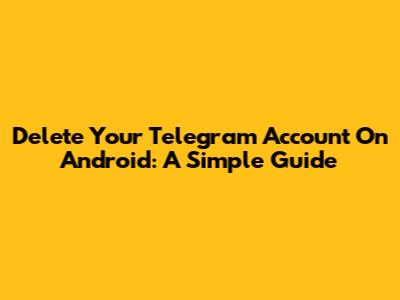 Delete Your Telegram Account On Android: A Simple Guide