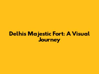 Delhi's Majestic Fort: A Visual Journey