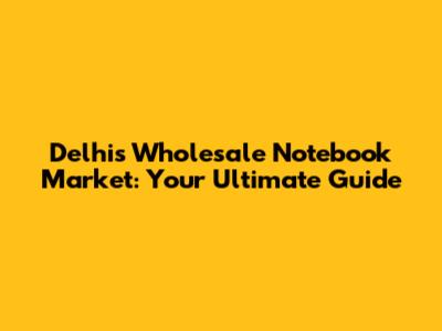 Delhi's Wholesale Notebook Market: Your Ultimate Guide