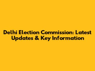 Delhi Election Commission: Latest Updates & Key Information
