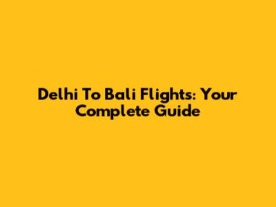Delhi To Bali Flights: Your Complete Guide