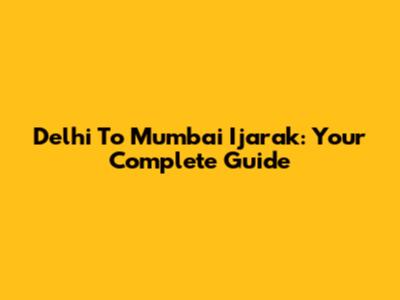 Delhi To Mumbai Ijarak: Your Complete Guide