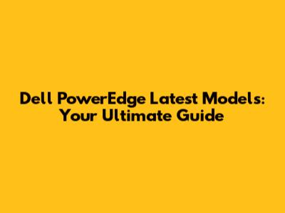Dell PowerEdge Latest Models: Your Ultimate Guide