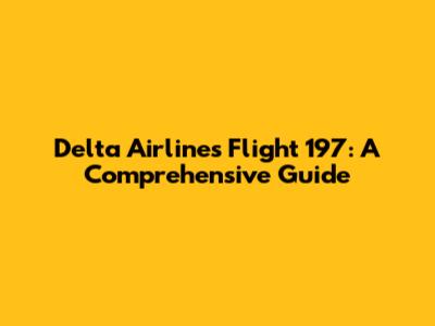 Delta Airlines Flight 197: A Comprehensive Guide