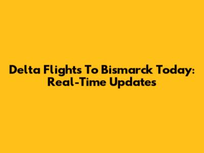 Delta Flights To Bismarck Today: Real-Time Updates