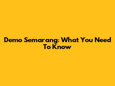 Demo Semarang: What You Need To Know