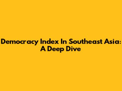 Democracy Index In Southeast Asia: A Deep Dive