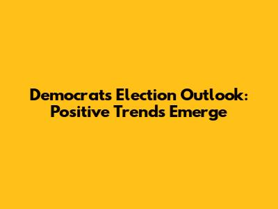 Democrats' Election Outlook: Positive Trends Emerge