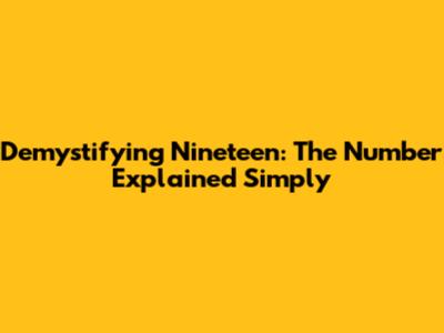 Demystifying 'Nineteen': The Number Explained Simply