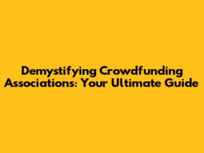 Demystifying Crowdfunding Associations: Your Ultimate Guide