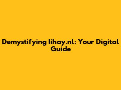 Demystifying Iihay.nl: Your Digital Guide