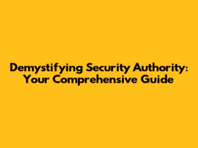 Demystifying Security Authority: Your Comprehensive Guide