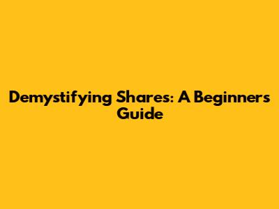 Demystifying Shares: A Beginner's Guide