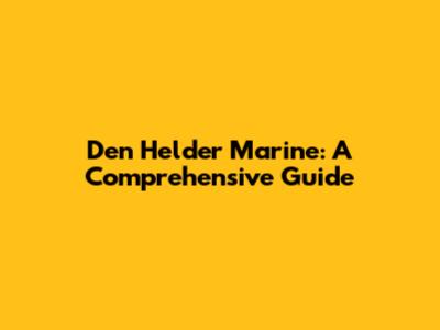 Den Helder Marine: A Comprehensive Guide