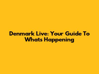 Denmark Live: Your Guide To What's Happening
