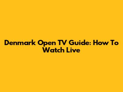 Denmark Open TV Guide: How To Watch Live