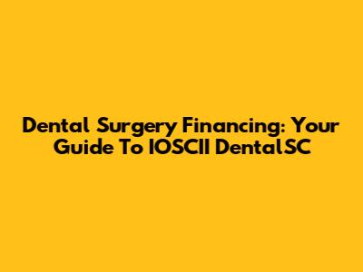 Dental Surgery Financing: Your Guide To IOSCII DentalSC