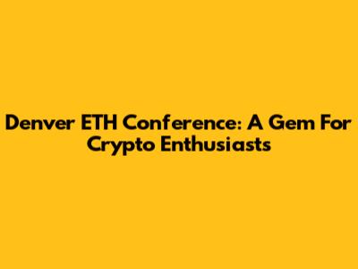 Denver ETH Conference: A Gem For Crypto Enthusiasts