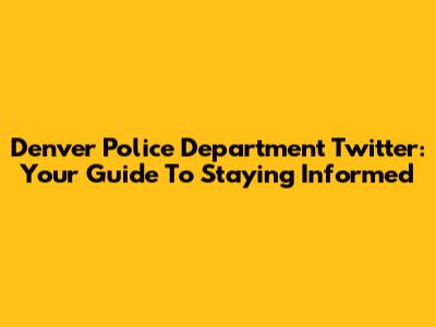 Denver Police Department Twitter: Your Guide To Staying Informed