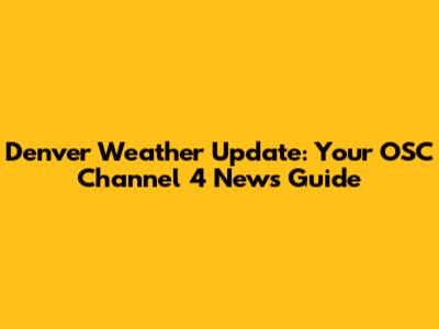 Denver Weather Update: Your OSC Channel 4 News Guide