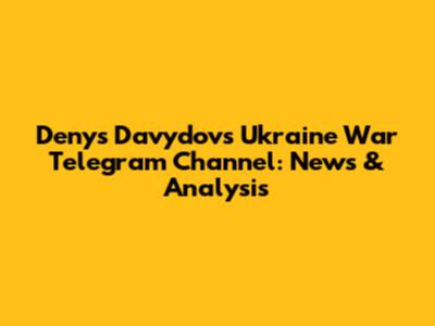 Denys Davydov's Ukraine War Telegram Channel: News & Analysis