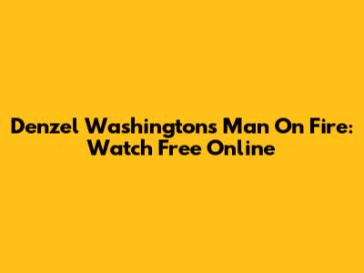 Denzel Washington's Man On Fire: Watch Free Online