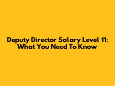 Deputy Director Salary Level 11: What You Need To Know