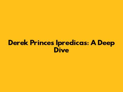Derek Prince's Ipredicas: A Deep Dive