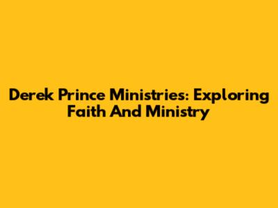Derek Prince Ministries: Exploring Faith And Ministry