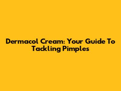 Dermacol Cream: Your Guide To Tackling Pimples