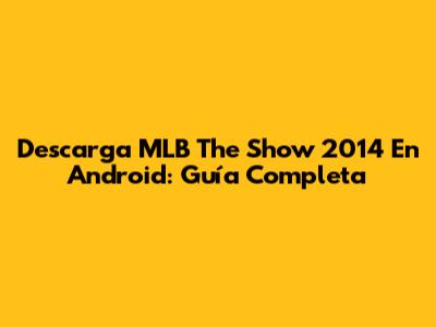 Descarga MLB The Show 2014 En Android: Guía Completa