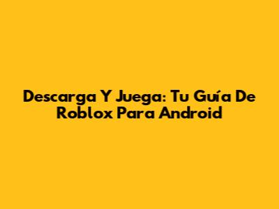 Descarga Y Juega: Tu Guía De Roblox Para Android