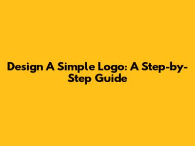 Design A Simple Logo: A Step-by-Step Guide