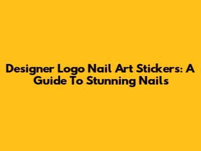 Designer Logo Nail Art Stickers: A Guide To Stunning Nails