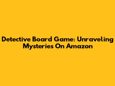 Detective Board Game: Unraveling Mysteries On Amazon
